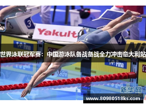 世界泳联冠军赛：中国游泳队备战备战全力冲击意大利站
