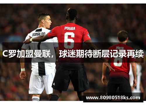 C罗加盟曼联，球迷期待断层记录再续