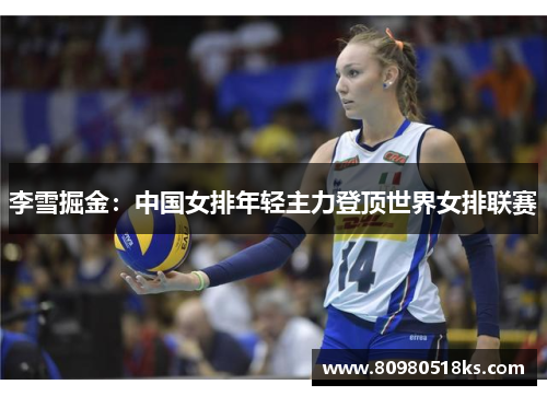 李雪掘金：中国女排年轻主力登顶世界女排联赛