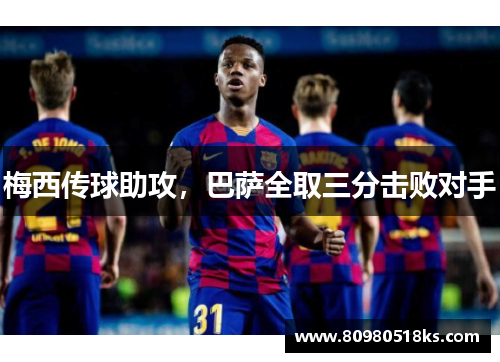 梅西传球助攻，巴萨全取三分击败对手
